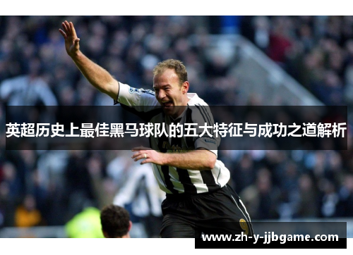 英超历史上最佳黑马球队的五大特征与成功之道解析