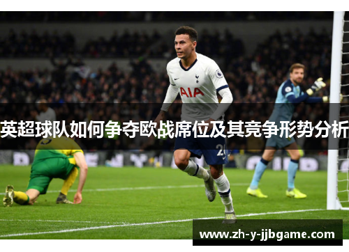英超球队如何争夺欧战席位及其竞争形势分析 英超球队如何争夺欧战席位及其竞争形势分析