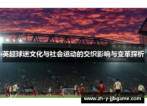 英超球迷文化与社会运动的交织影响与变革探析