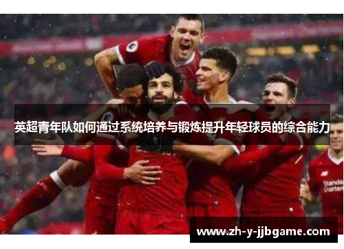 英超青年队如何通过系统培养与锻炼提升年轻球员的综合能力 英超青年队如何通过系统培养与锻炼提升年轻球员的综合能力