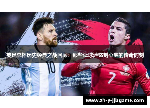 英足总杯历史经典之战回顾:那些让球迷铭刻心底的传奇时刻 英足总杯历史经典之战回顾:那些让球迷铭刻心底的传奇时刻