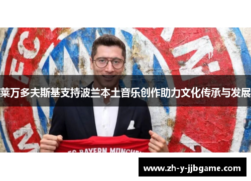 莱万多夫斯基支持波兰本土音乐创作助力文化传承与发展