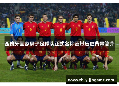 西班牙国家男子足球队正式名称及其历史背景简介 西班牙国家男子足球队正式名称及其历史背景简介