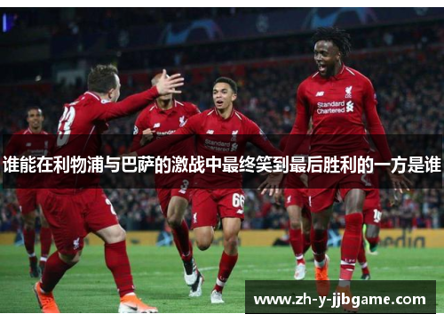 谁能在利物浦与巴萨的激战中最终笑到最后胜利的一方是谁 谁能在利物浦与巴萨的激战中最终笑到最后胜利的一方是谁