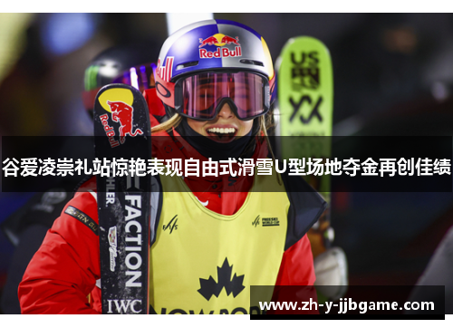 谷爱凌崇礼站惊艳表现自由式滑雪U型场地夺金再创佳绩 谷爱凌崇礼站惊艳表现自由式滑雪U型场地夺金再创佳绩