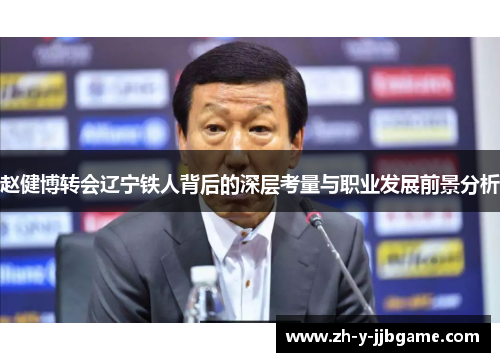 赵健博转会辽宁铁人背后的深层考量与职业发展前景分析 赵健博转会辽宁铁人背后的深层考量与职业发展前景分析