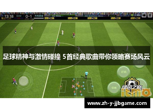 足球精神与激情碰撞 5首经典歌曲带你领略赛场风云 足球精神与激情碰撞 5首经典歌曲带你领略赛场风云