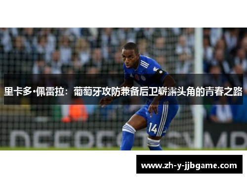 里卡多·佩雷拉:葡萄牙攻防兼备后卫崭露头角的青春之路 里卡多·佩雷拉:葡萄牙攻防兼备后卫崭露头角的青春之路