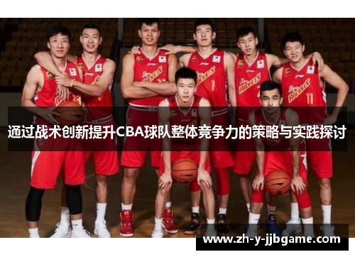 通过战术创新提升CBA球队整体竞争力的策略与实践探讨 通过战术创新提升CBA球队整体竞争力的策略与实践探讨