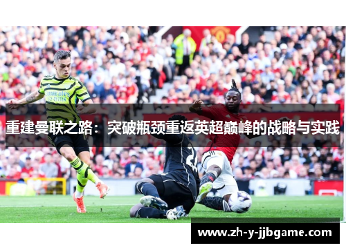 重建曼联之路:突破瓶颈重返英超巅峰的战略与实践 重建曼联之路:突破瓶颈重返英超巅峰的战略与实践