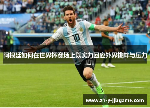 阿根廷如何在世界杯赛场上以实力回应外界挑衅与压力