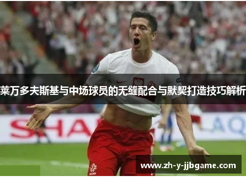 莱万多夫斯基与中场球员的无缝配合与默契打造技巧解析