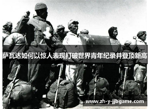 萨瓦达如何以惊人表现打破世界青年纪录并登顶新高