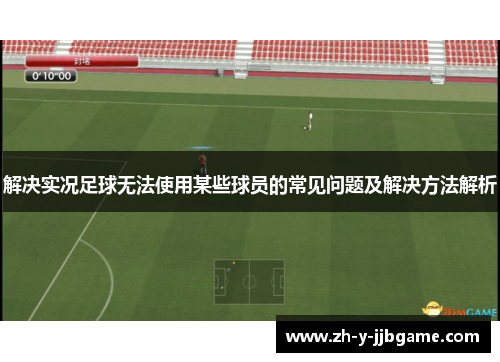 解决实况足球无法使用某些球员的常见问题及解决方法解析