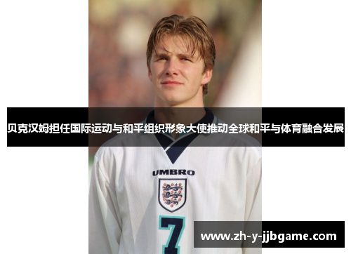 贝克汉姆担任国际运动与和平组织形象大使推动全球和平与体育融合发展