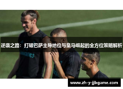 逆袭之路：打破巴萨主导地位与皇马崛起的全方位策略解析
