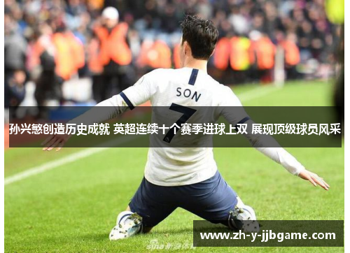 孙兴慜创造历史成就 英超连续十个赛季进球上双 展现顶级球员风采