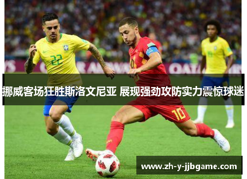 挪威客场狂胜斯洛文尼亚 展现强劲攻防实力震惊球迷