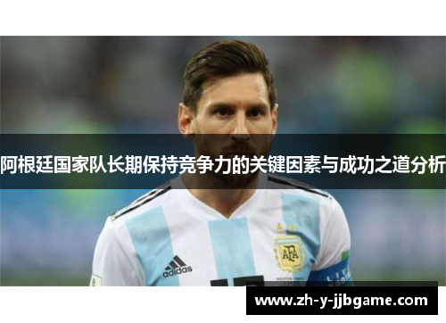 阿根廷国家队长期保持竞争力的关键因素与成功之道分析