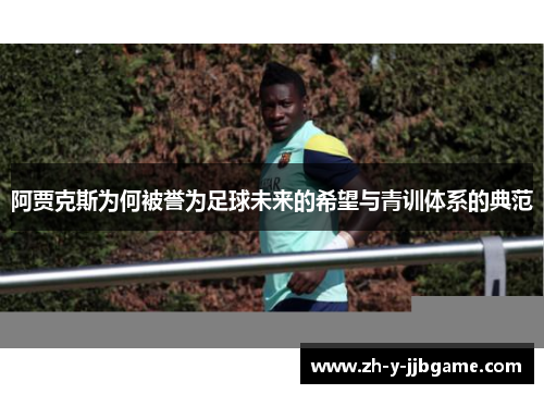 阿贾克斯为何被誉为足球未来的希望与青训体系的典范