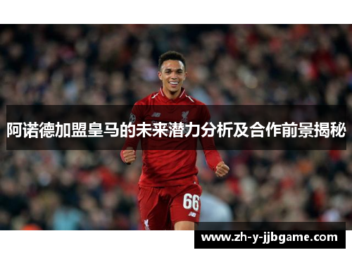 阿诺德加盟皇马的未来潜力分析及合作前景揭秘