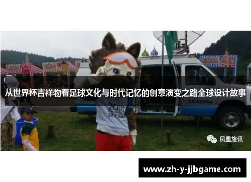 从世界杯吉祥物看足球文化与时代记忆的创意演变之路全球设计故事