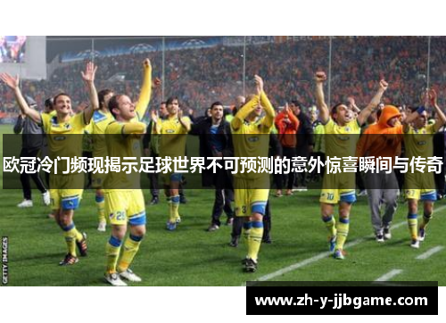 欧冠冷门频现揭示足球世界不可预测的意外惊喜瞬间与传奇