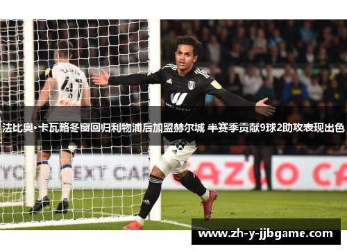 法比奥·卡瓦略冬窗回归利物浦后加盟赫尔城 半赛季贡献9球2助攻表现出色 法比奥·卡瓦略冬窗回归利物浦后加盟赫尔城 半赛季贡献9球2助攻表现出色