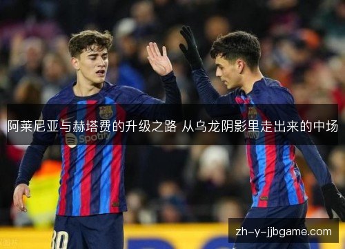 阿莱尼亚与赫塔费的升级之路 从乌龙阴影里走出来的中场 阿莱尼亚与赫塔费的升级之路 从乌龙阴影里走出来的中场
