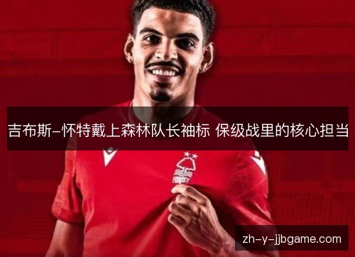吉布斯-怀特戴上森林队长袖标 保级战里的核心担当 吉布斯-怀特戴上森林队长袖标 保级战里的核心担当
